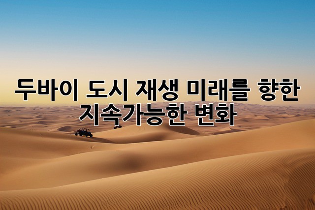 두바이 도시 재생: 미래를 향한 지속가능한 변화