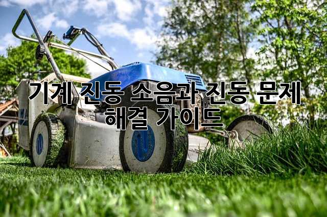 기계 진동: 소음과 진동 문제 해결 가이드