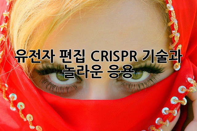 유전자 편집: CRISPR 기술과 놀라운 응용