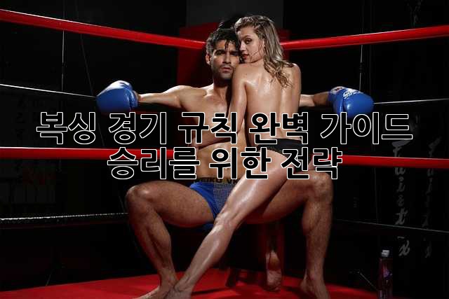 복싱 경기 규칙 완벽 가이드: 승리를 위한 전략