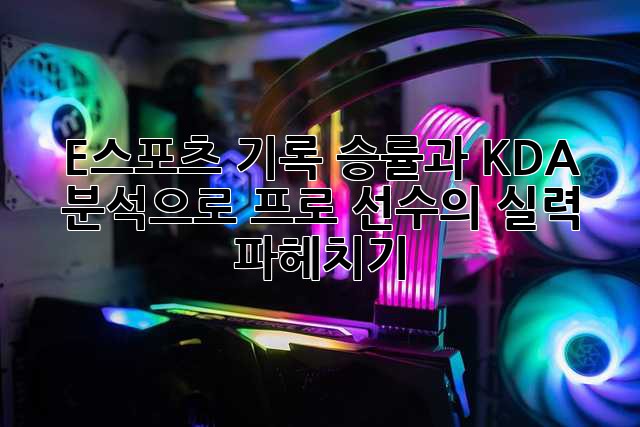E스포츠 기록: 승률과 KDA 분석으로 프로 선수의 실력 파헤치기