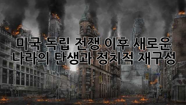 미국 독립 전쟁 이후: 새로운 나라의 탄생과 정치적 재구성