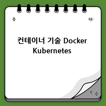 컨테이너 기술 Docker Kubernetes