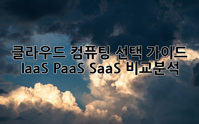 클라우드 컴퓨팅 선택 가이드: IaaS, PaaS, SaaS 비교분석
