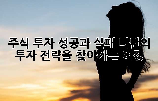 주식 투자 성공과 실패: 나만의 투자 전략을 찾아가는 여정