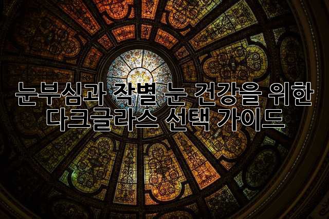 눈부심과 작별, 눈 건강을 위한 다크글라스 선택 가이드