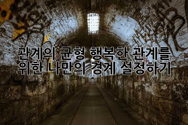 관계의 균형: 행복한 관계를 위한 나만의 경계 설정하기