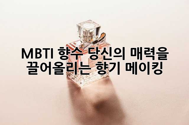MBTI 향수: 당신의 매력을 끌어올리는 향기 메이킹