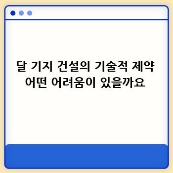 달 기지 건설의 기술적 제약 어떤 어려움이 있을까요