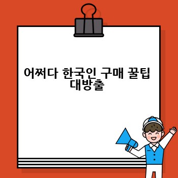 어쩌다 한국인 구매 꿀팁 대방출