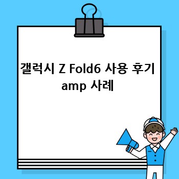 갤럭시 Z Fold6 사용 후기 amp 사례