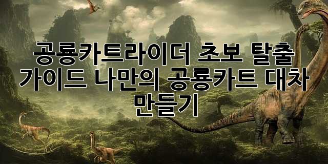 공룡카트라이더 초보 탈출 가이드: 나만의 공룡카트 대차 만들기!