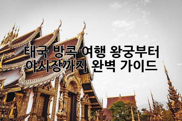 태국 방콕 여행: 왕궁부터 야시장까지 완벽 가이드! ✨