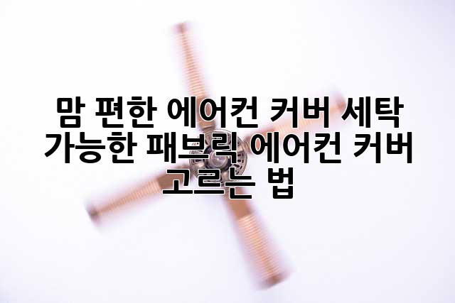 맘 편한 에어컨 커버, 세탁 가능한 패브릭 에어컨 커버 고르는 법!