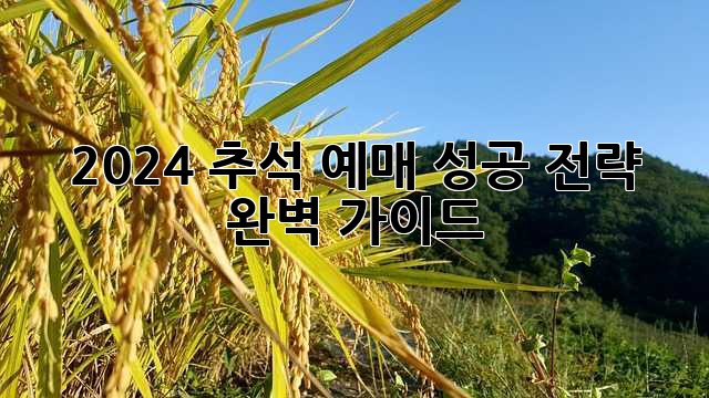 2024 추석 예매, 성공 전략 완벽 가이드!