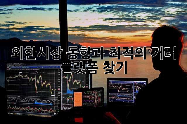 외환시장 동향과 최적의 거래 플랫폼 찾기