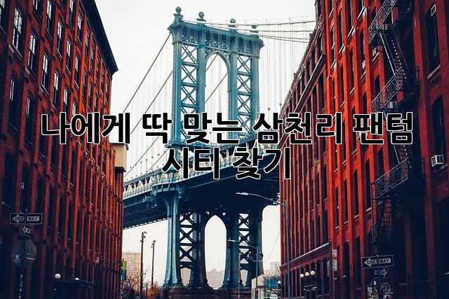 나에게 딱 맞는 삼천리 팬텀 시티 찾기!