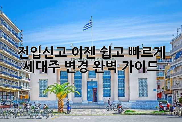 전입신고, 이젠 쉽고 빠르게! 세대주 변경 완벽 가이드