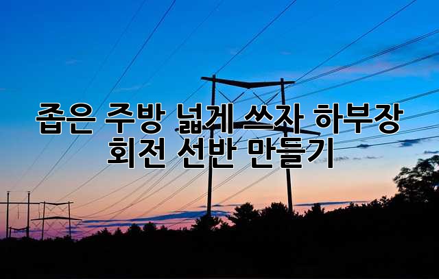 좁은 주방, 넓게 쓰자! 하부장 회전 선반 만들기