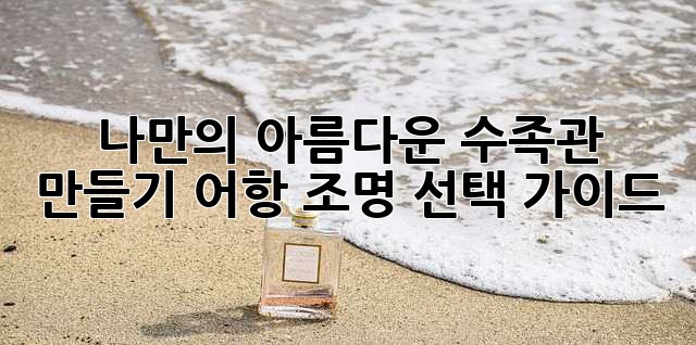 나만의 아름다운 수족관 만들기: 어항 조명 선택 가이드