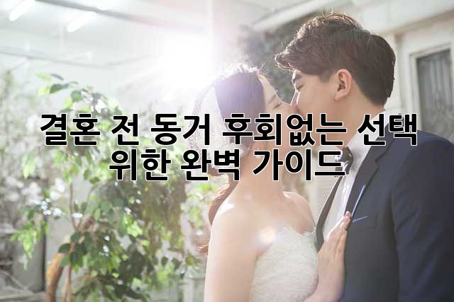 결혼 전 동거, 후회없는 선택 위한 완벽 가이드