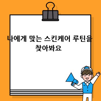 나에게 맞는 스킨케어 루틴을 찾아봐요 