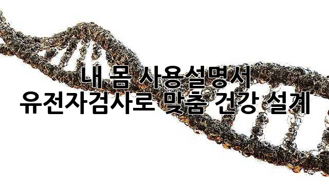 내 몸 사용설명서🧬: 유전자검사로 맞춤 건강 설계!