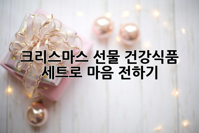 크리스마스 선물, 건강식품 세트로 마음 전하기🎁
