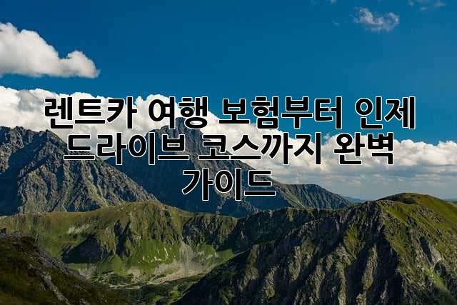 🚗 렌트카 여행, 보험부터 인제 드라이브 코스까지 완벽 가이드! 🏞️