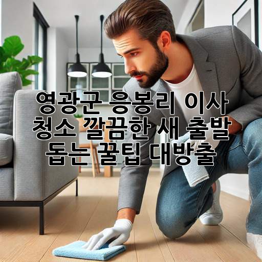 영광군 응봉리 이사 청소✨ 깔끔한 새 출발 돕는 꿀팁 대방출!