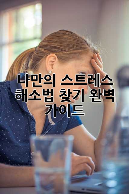 나만의 스트레스 해소법 찾기: 완벽 가이드