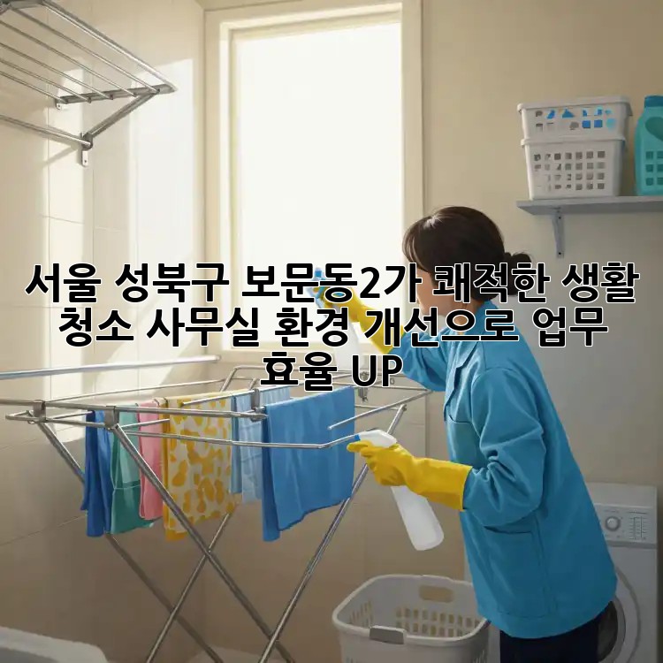 서울 성북구 보문동2가 쾌적한 생활 청소: 사무실 환경 개선으로 업무 효율 UP!